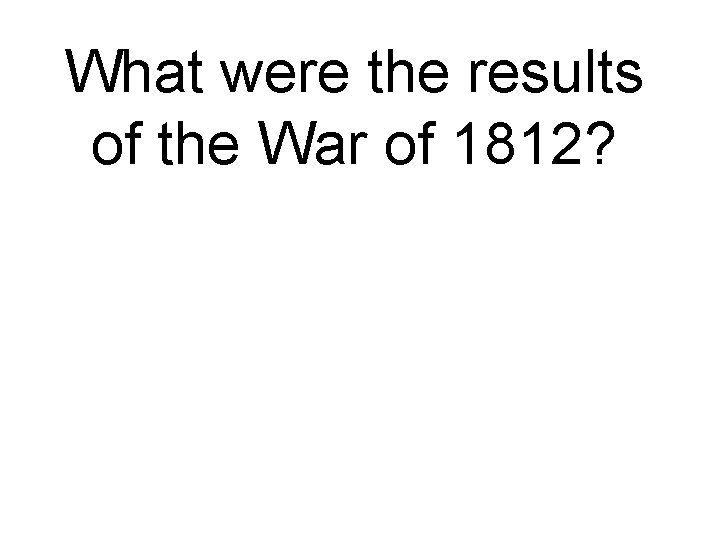 What were the results of the War of 1812? 