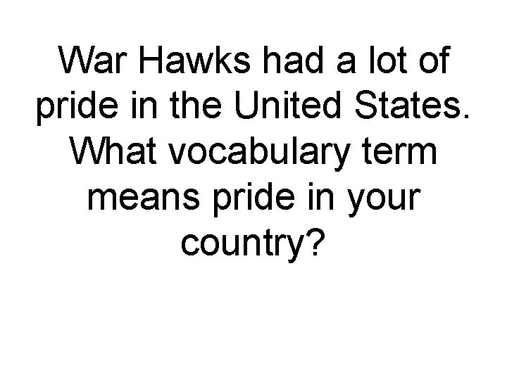 War Hawks had a lot of pride in the United States. What vocabulary term