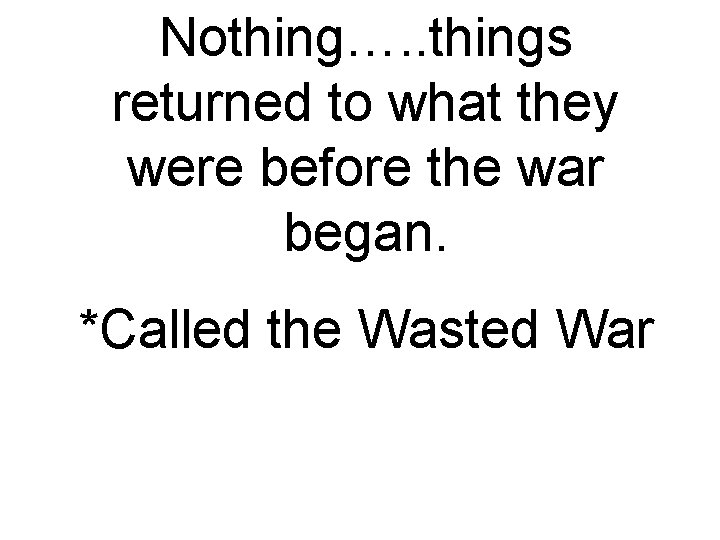Nothing…. . things returned to what they were before the war began. *Called the