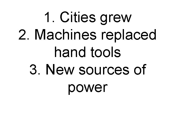 1. Cities grew 2. Machines replaced hand tools 3. New sources of power 