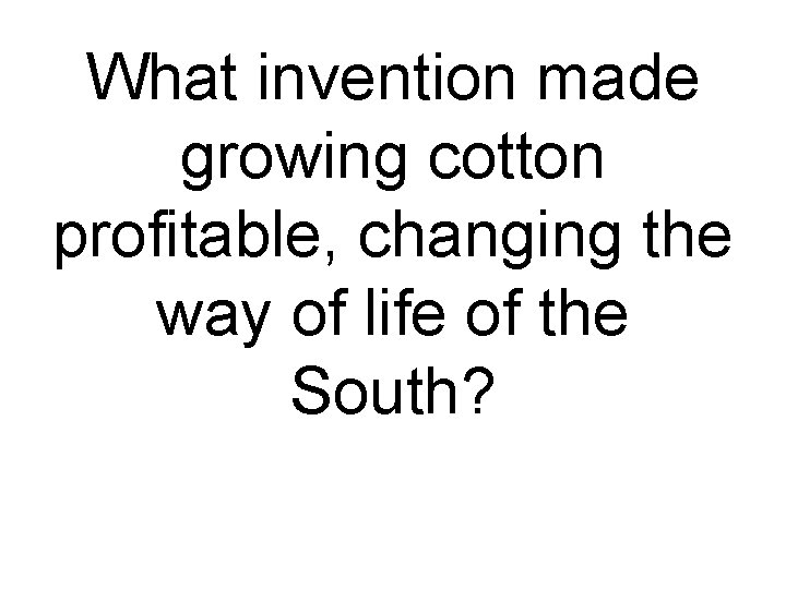 What invention made growing cotton profitable, changing the way of life of the South?