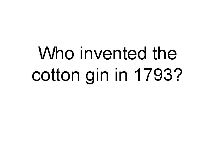 Who invented the cotton gin in 1793? 