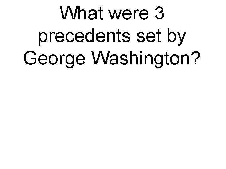 What were 3 precedents set by George Washington? 