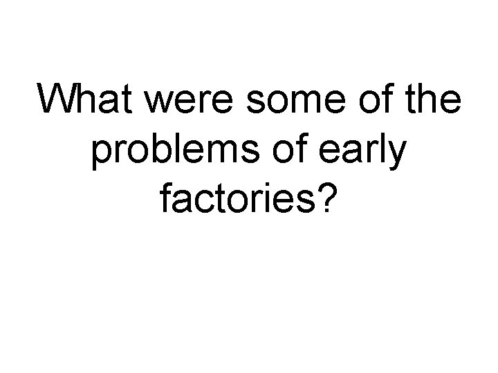 What were some of the problems of early factories? 