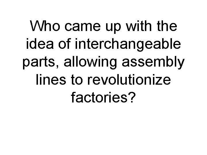 Who came up with the idea of interchangeable parts, allowing assembly lines to revolutionize