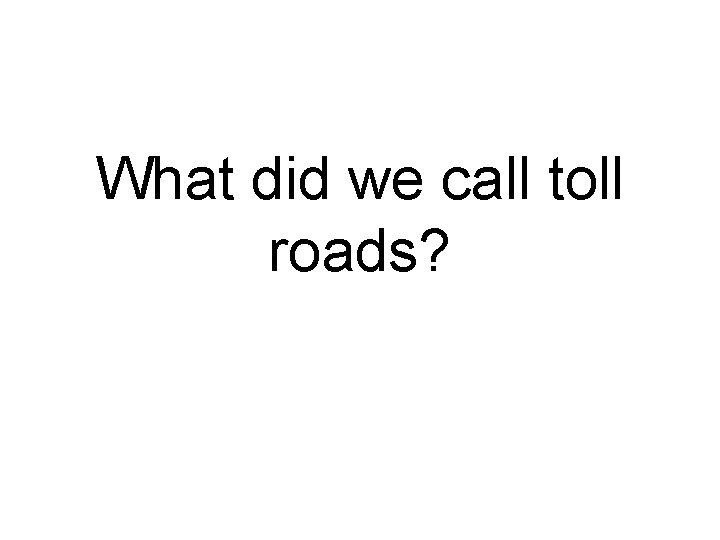 What did we call toll roads? 