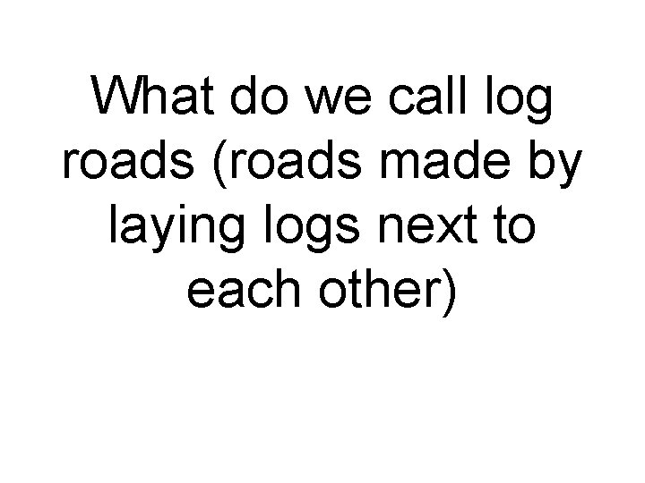 What do we call log roads (roads made by laying logs next to each