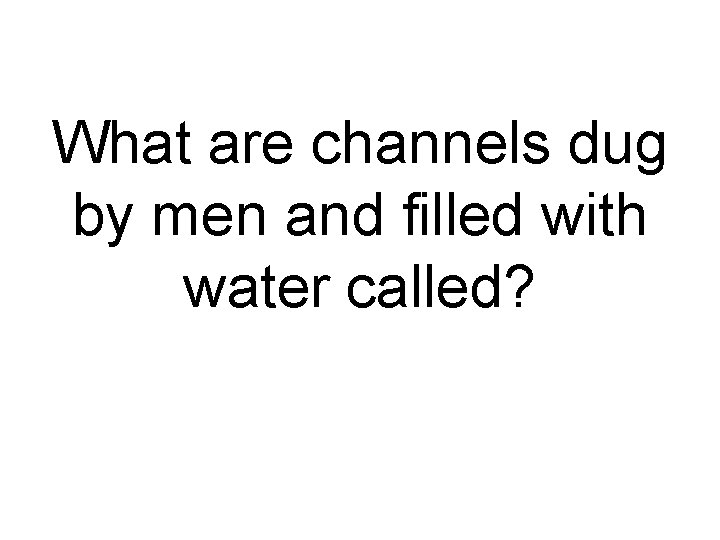 What are channels dug by men and filled with water called? 