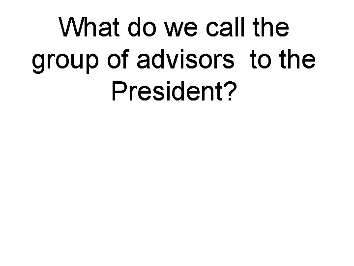 What do we call the group of advisors to the President? 