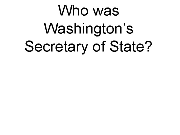 Who was Washington’s Secretary of State? 