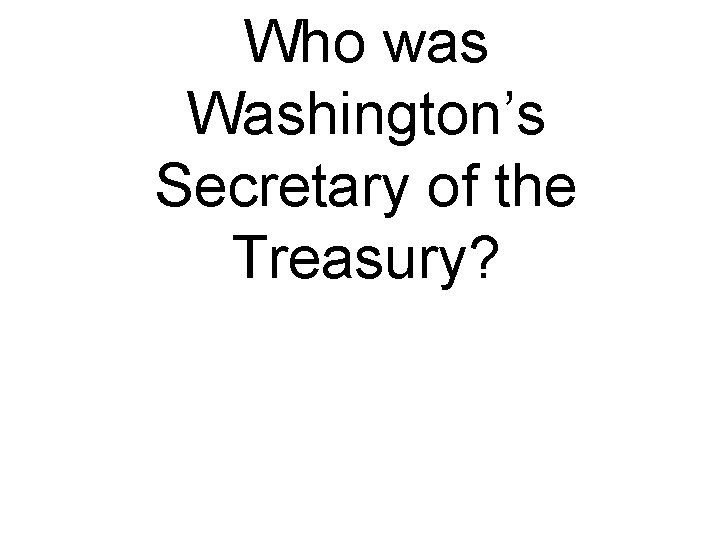 Who was Washington’s Secretary of the Treasury? 