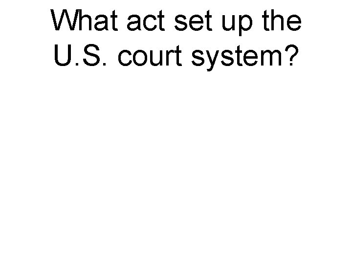 What act set up the U. S. court system? 