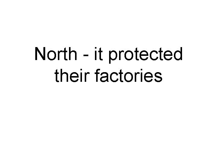 North - it protected their factories 