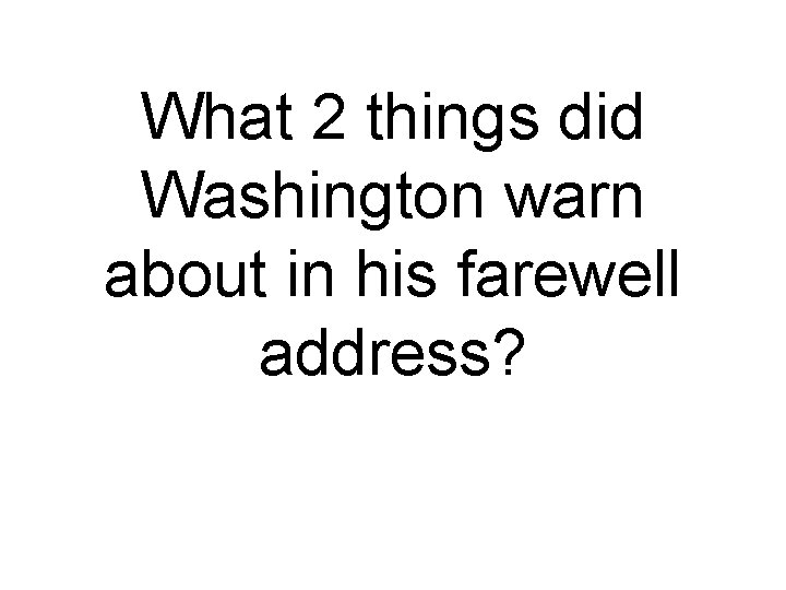 What 2 things did Washington warn about in his farewell address? 