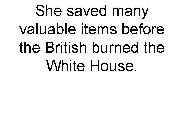 She saved many valuable items before the British burned the White House. 