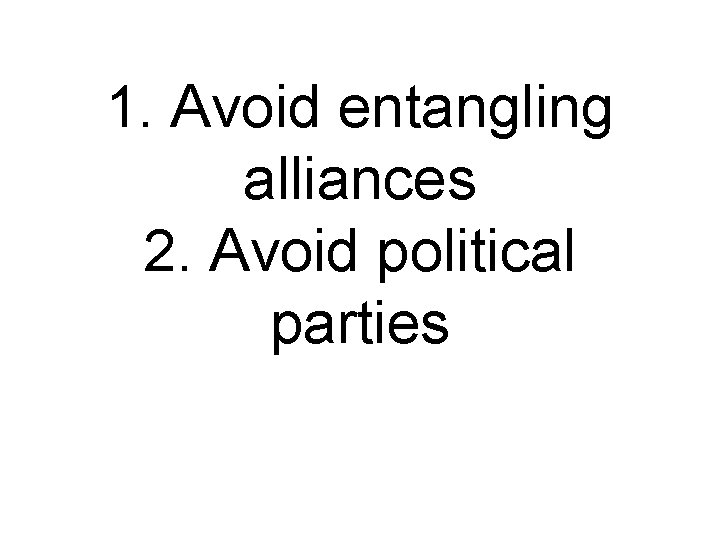 1. Avoid entangling alliances 2. Avoid political parties 