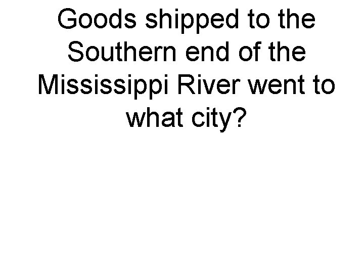 Goods shipped to the Southern end of the Mississippi River went to what city?