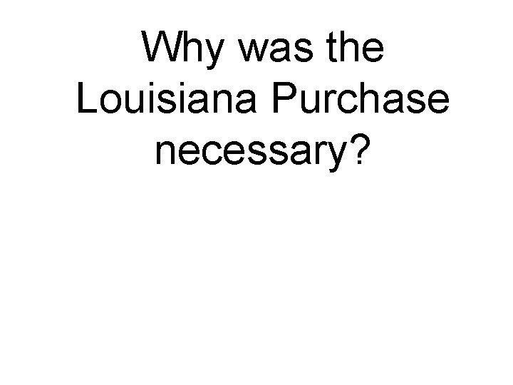 Why was the Louisiana Purchase necessary? 