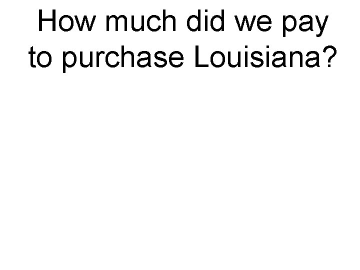 How much did we pay to purchase Louisiana? 