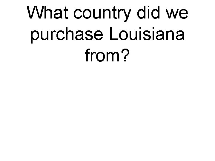 What country did we purchase Louisiana from? 