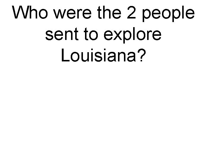 Who were the 2 people sent to explore Louisiana? 