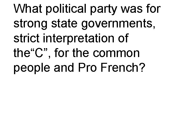 What political party was for strong state governments, strict interpretation of the“C”, for the