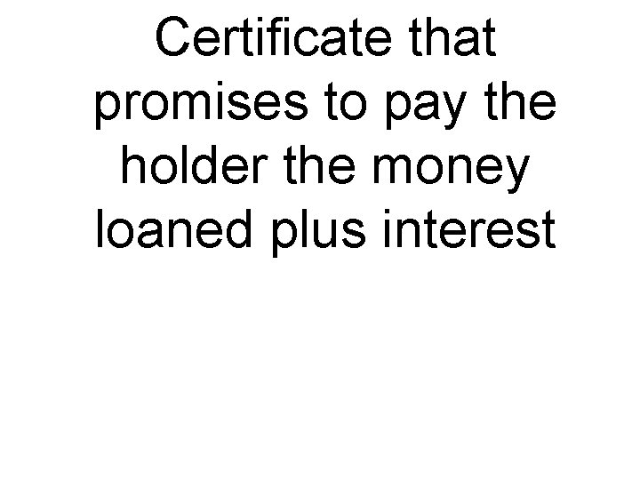 Certificate that promises to pay the holder the money loaned plus interest 