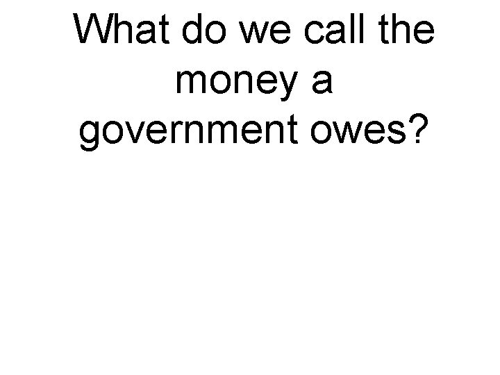 What do we call the money a government owes? 