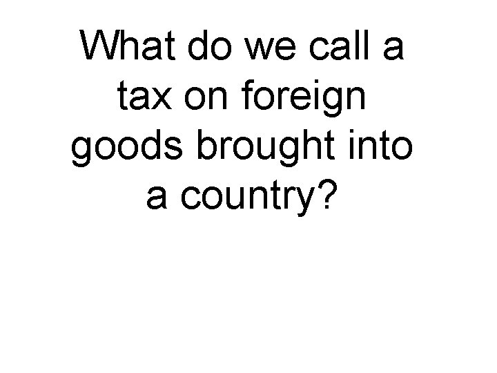 What do we call a tax on foreign goods brought into a country? 