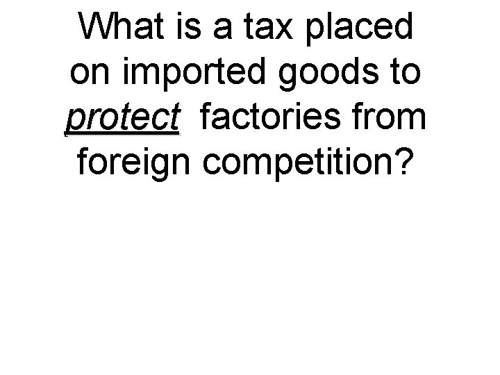What is a tax placed on imported goods to protect factories from foreign competition?