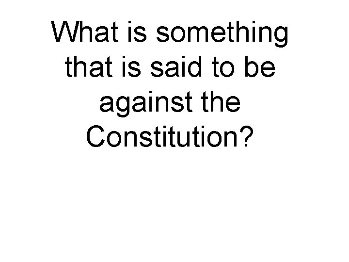What is something that is said to be against the Constitution? 