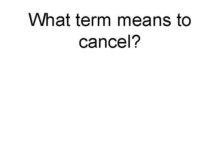 What term means to cancel? 