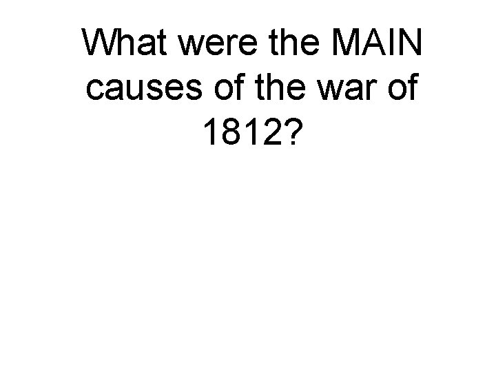 What were the MAIN causes of the war of 1812? 