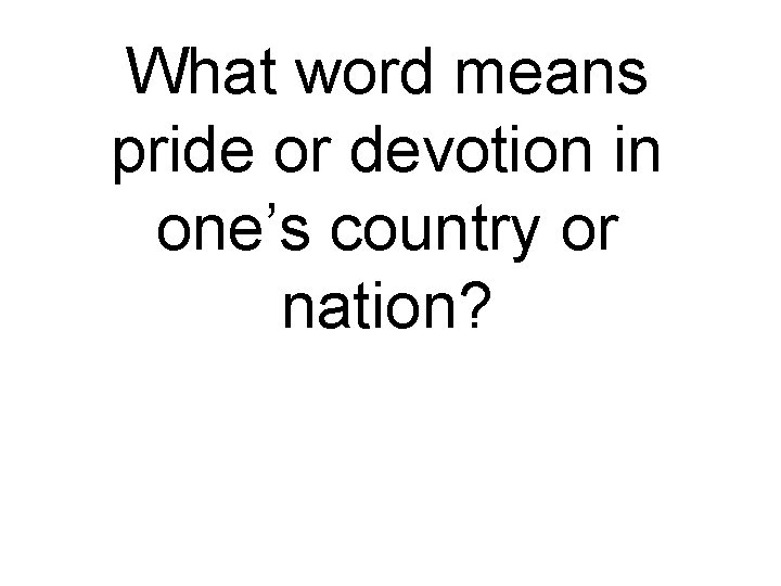 What word means pride or devotion in one’s country or nation? 