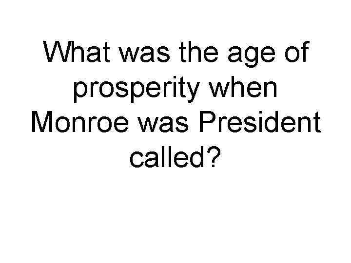 What was the age of prosperity when Monroe was President called? 