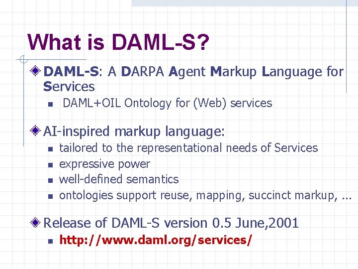 What is DAML-S? DAML-S: A DARPA Agent Markup Language for Services n DAML+OIL Ontology