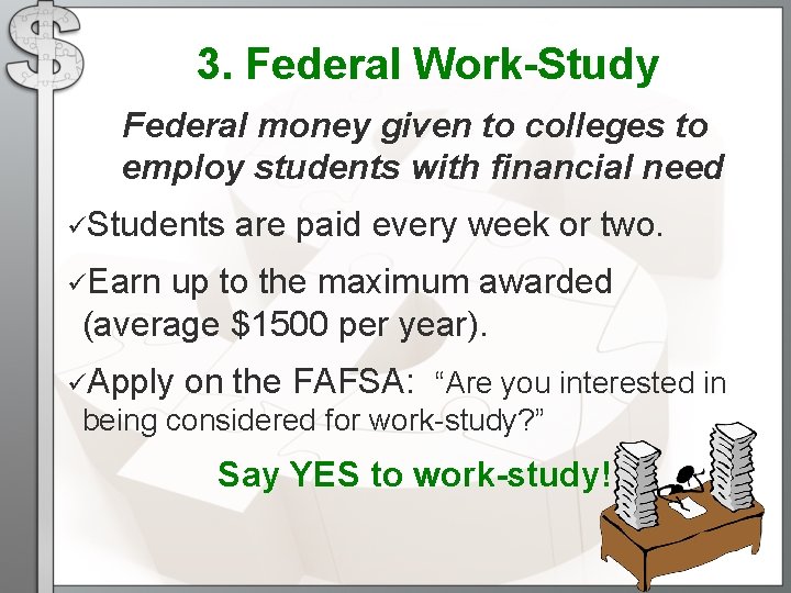 3. Federal Work-Study Federal money given to colleges to employ students with financial need 3. Federal Work-Study Federal money given to colleges to employ students with financial need