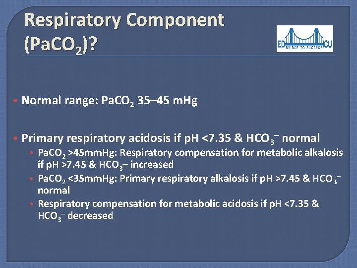 Respiratory Component (Pa. CO 2)? • Normal range: Pa. CO 2 35– 45 m. Hg