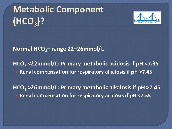 Metabolic Component (HCO 3)? Normal HCO 3– range 22– 26 mmol/L HCO 3 <22