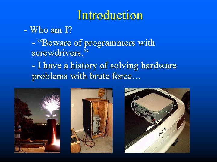 Introduction - Who am I? - “Beware of programmers with screwdrivers. ” - I