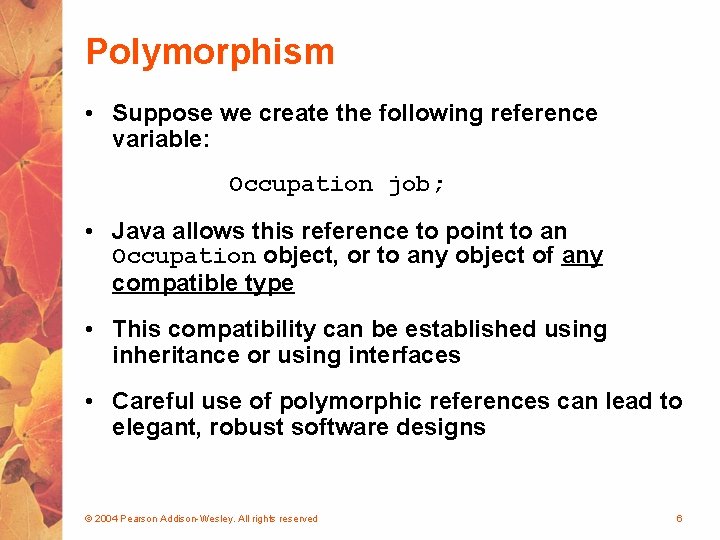 Polymorphism • Suppose we create the following reference variable: Occupation job; • Java allows