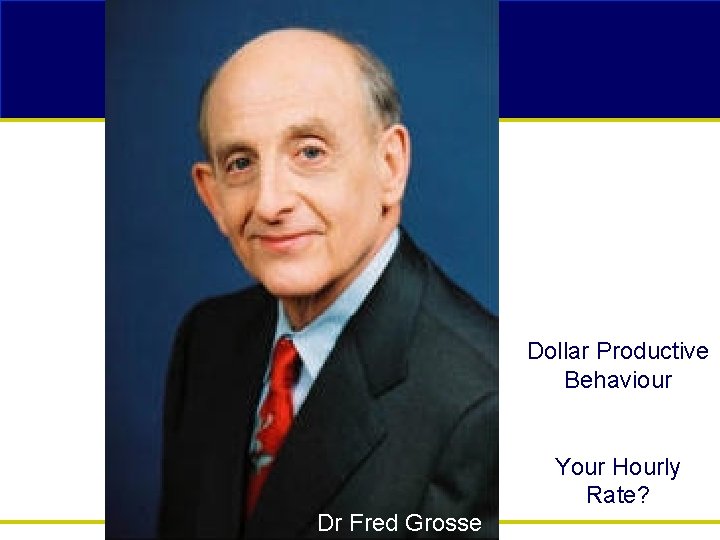 Dollar Productive Behaviour Your Hourly Rate? Dr Fred Grosse 