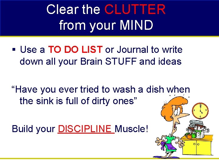 Clear the CLUTTER from your MIND § Use a TO DO LIST or Journal