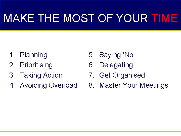 MAKE THE MOST OF YOUR TIME 1. 2. 3. 4. Planning Prioritising Taking Action