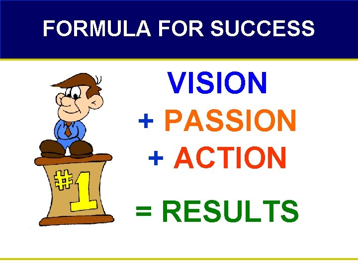 FORMULA FOR SUCCESS VISION + PASSION + ACTION = RESULTS 