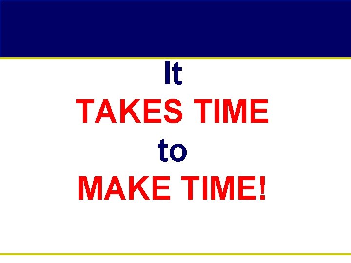 It TAKES TIME to MAKE TIME! 