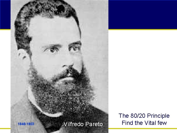 1848 -1923 Vilfredo Pareto The 80/20 Principle Find the Vital few 