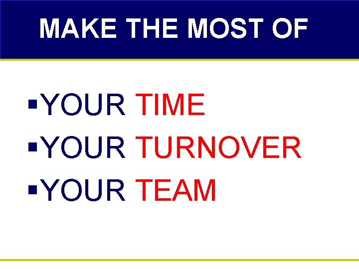 MAKE THE MOST OF §YOUR TIME §YOUR TURNOVER §YOUR TEAM 