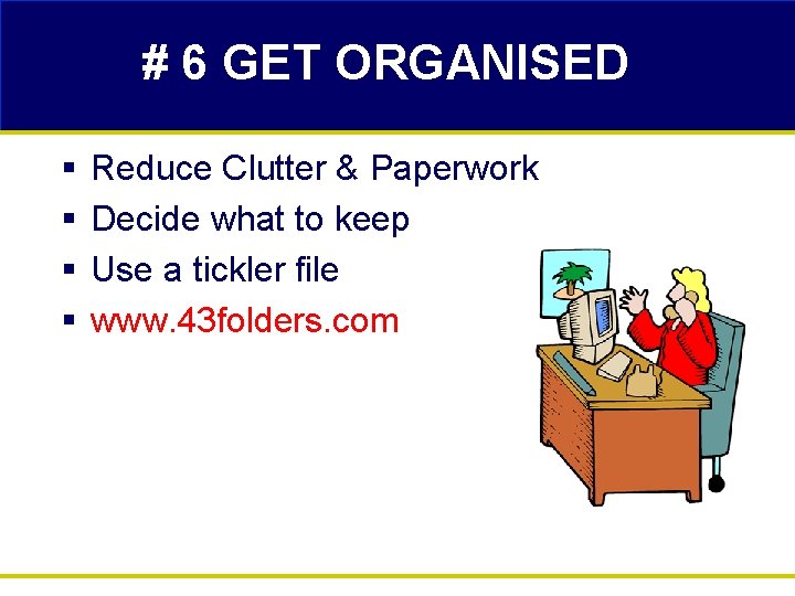# 6 GET ORGANISED § § Reduce Clutter & Paperwork Decide what to keep