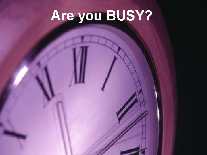 Are you BUSY? 